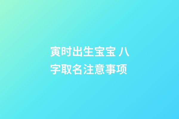 寅时出生宝宝 八字取名注意事项